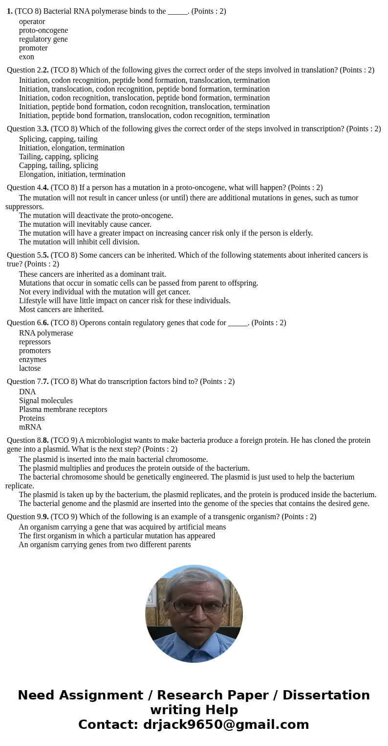 1. (TCO 8) Bacterial RNA polymerase binds to the _____. (Points : 2) operator proto-oncogene regulatory gene promoter exon Question 2.2. (TCO 8) Which of the f  1. (TCO 8) Bacterial RNA polymerase binds to the _____. (Points : 2) operator proto-oncogene regulatory gene promoter exon Question 2.2. (TCO 8) Which of the f