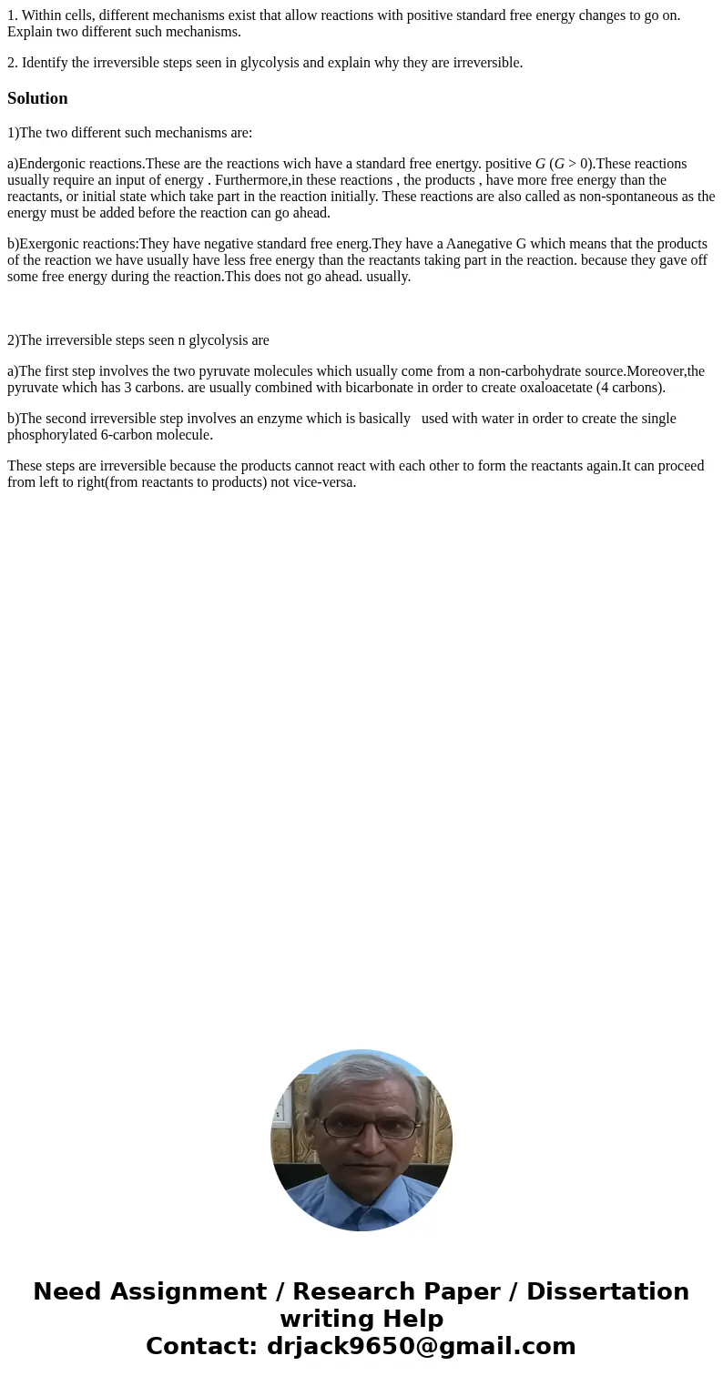 1. Within cells, different mechanisms exist that allow reactions with positive standard free energy changes to go on. Explain two different such mechanisms. 2. 