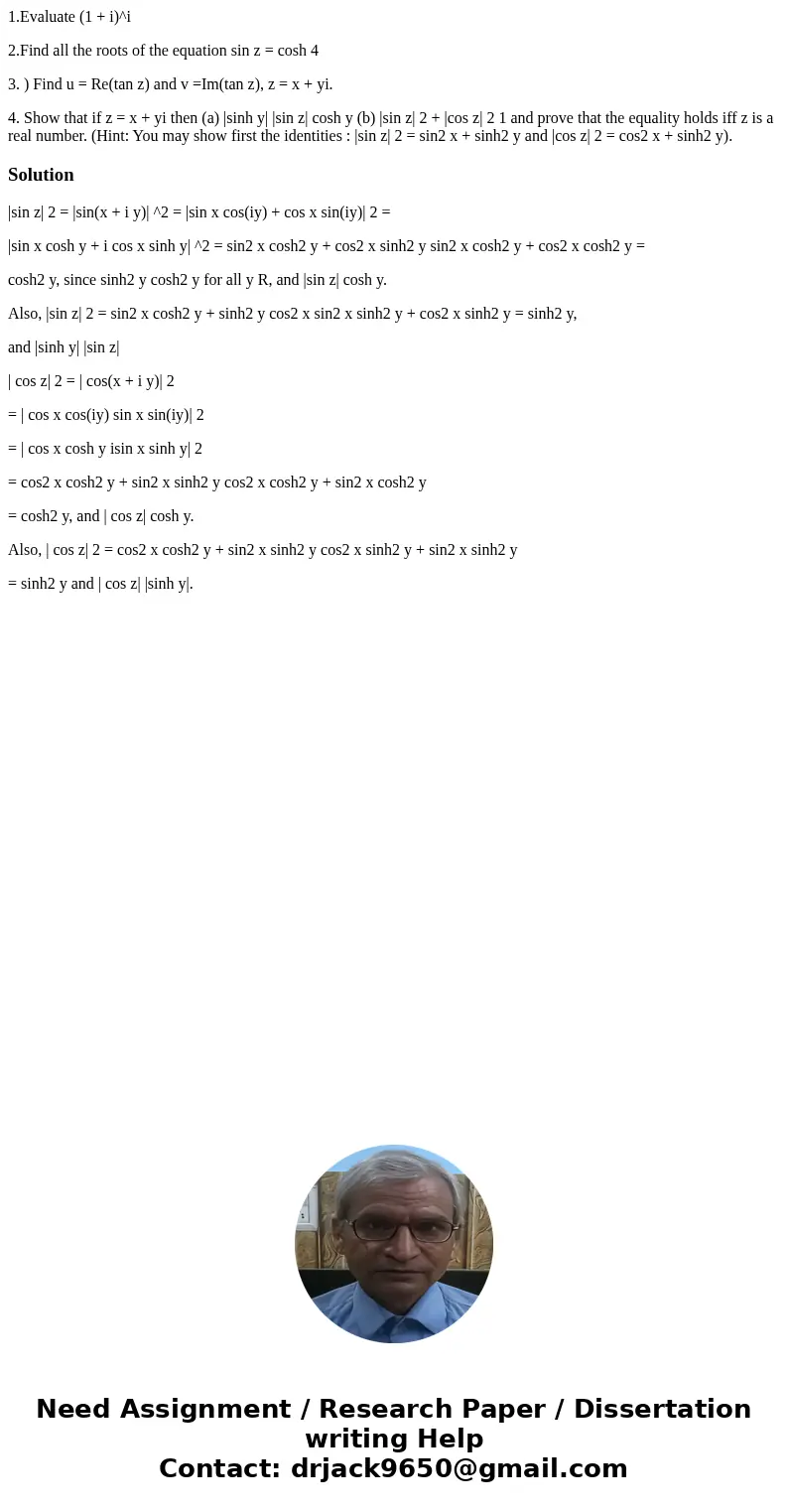 1.Evaluate (1 + i)^i 2.Find all the roots of the equation sin z = cosh 4 3. ) Find u = Re(tan z) and v =Im(tan z), z = x + yi. 4. Show that if z = x + yi then ( 1.Evaluate (1 + i)^i 2.Find all the roots of the equation sin z = cosh 4 3. ) Find u = Re(tan z) and v =Im(tan z), z = x + yi. 4. Show that if z = x + yi then (