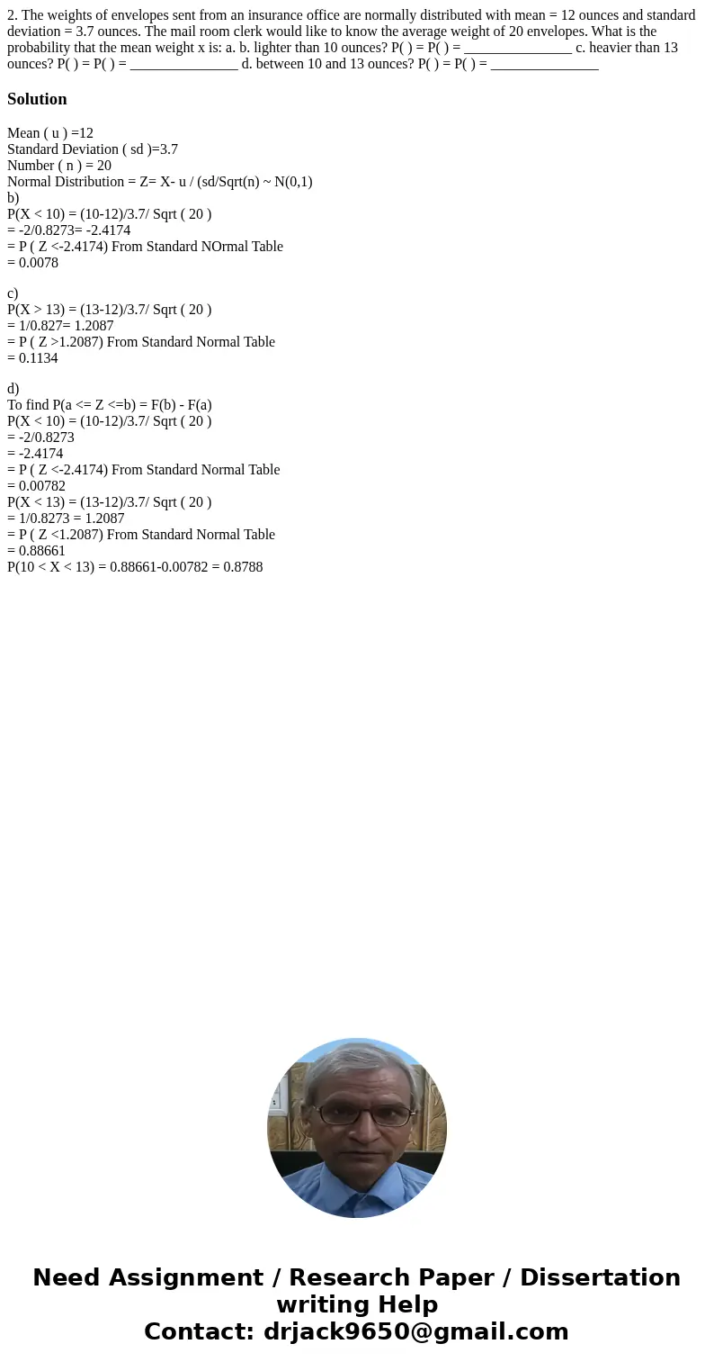 2. The weights of envelopes sent from an insurance office are normally distributed with mean = 12 ounces and standard deviation = 3.7 ounces. The mail room cler 2. The weights of envelopes sent from an insurance office are normally distributed with mean = 12 ounces and standard deviation = 3.7 ounces. The mail room cler