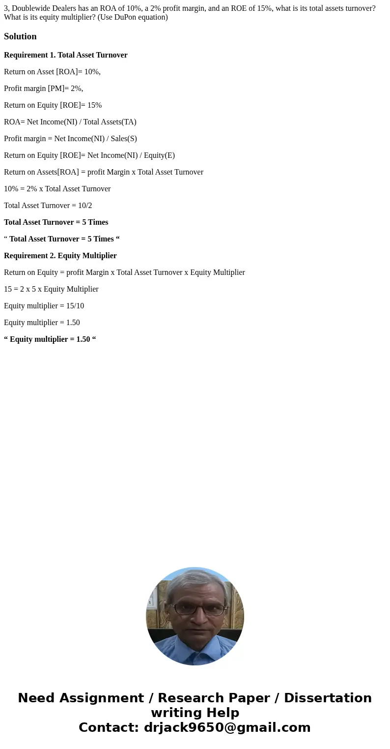 3, Doublewide Dealers has an ROA of 10%, a 2% profit margin, and an ROE of 15%, what is its total assets turnover? What is its equity multiplier? (Use DuPon eq  3, Doublewide Dealers has an ROA of 10%, a 2% profit margin, and an ROE of 15%, what is its total assets turnover? What is its equity multiplier? (Use DuPon eq