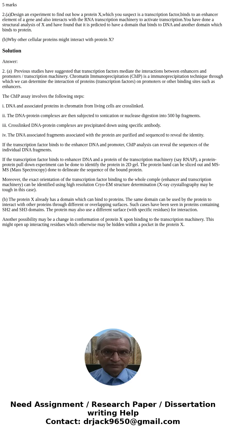 5 marks 2.(a)Design an experiment to find out how a protein X,which you suspect is a transcription factor,binds to an enhancer element of a gene and also intera 5 marks 2.(a)Design an experiment to find out how a protein X,which you suspect is a transcription factor,binds to an enhancer element of a gene and also intera