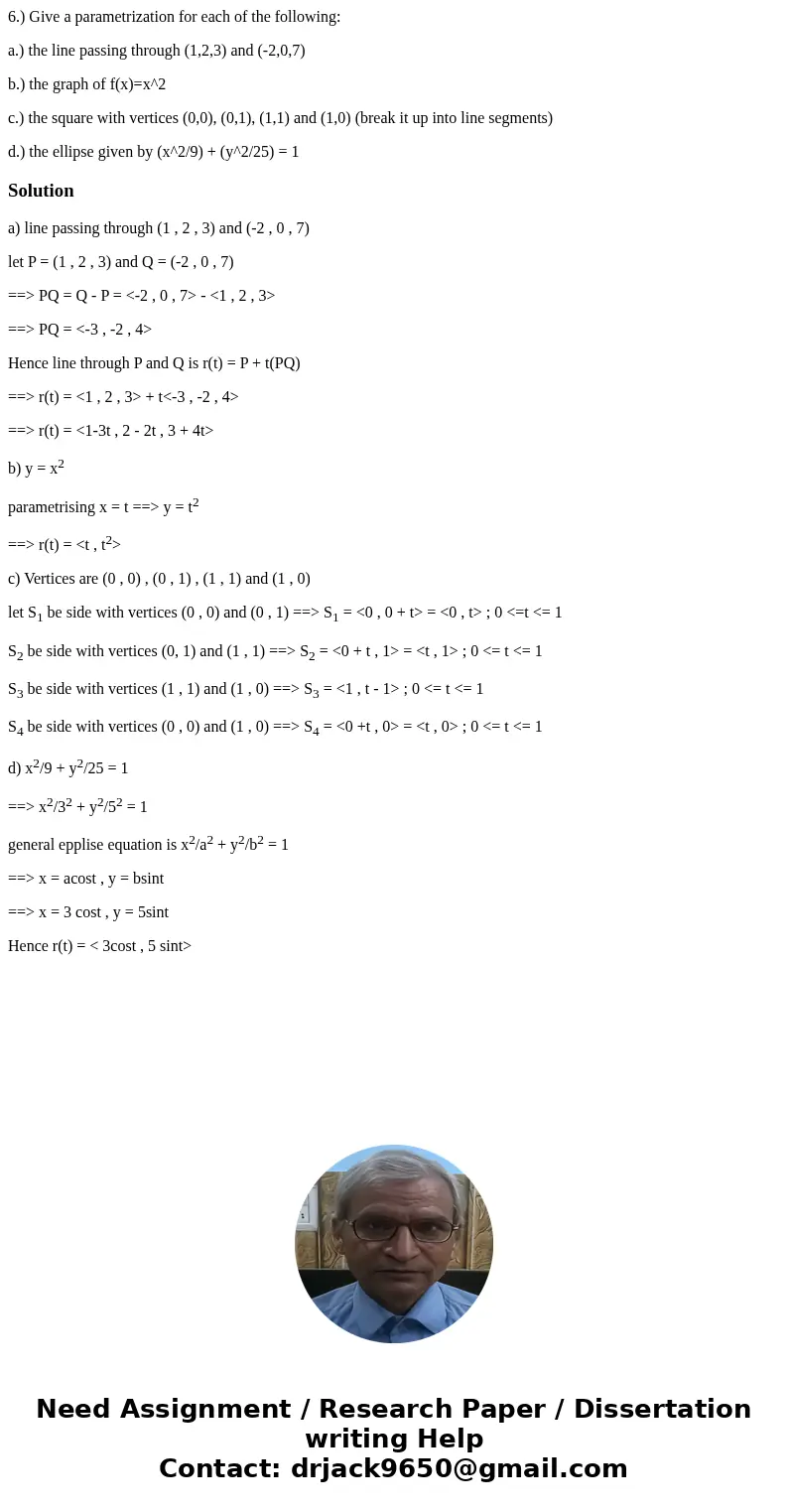 6.) Give a parametrization for each of the following: a.) the line passing through (1,2,3) and (-2,0,7) b.) the graph of f(x)=x^2 c.) the square with vertices ( 6.) Give a parametrization for each of the following: a.) the line passing through (1,2,3) and (-2,0,7) b.) the graph of f(x)=x^2 c.) the square with vertices (