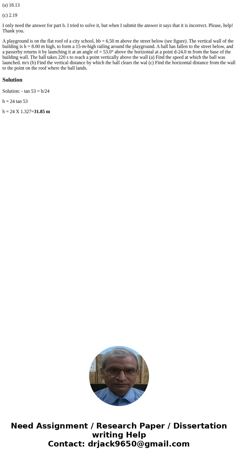 (a) 18.13 (c) 2.19 I only need the answer for part b. I tried to solve it, but when I submit the answer it says that it is incorrect. Please, help! Thank you. A (a) 18.13 (c) 2.19 I only need the answer for part b. I tried to solve it, but when I submit the answer it says that it is incorrect. Please, help! Thank you. A