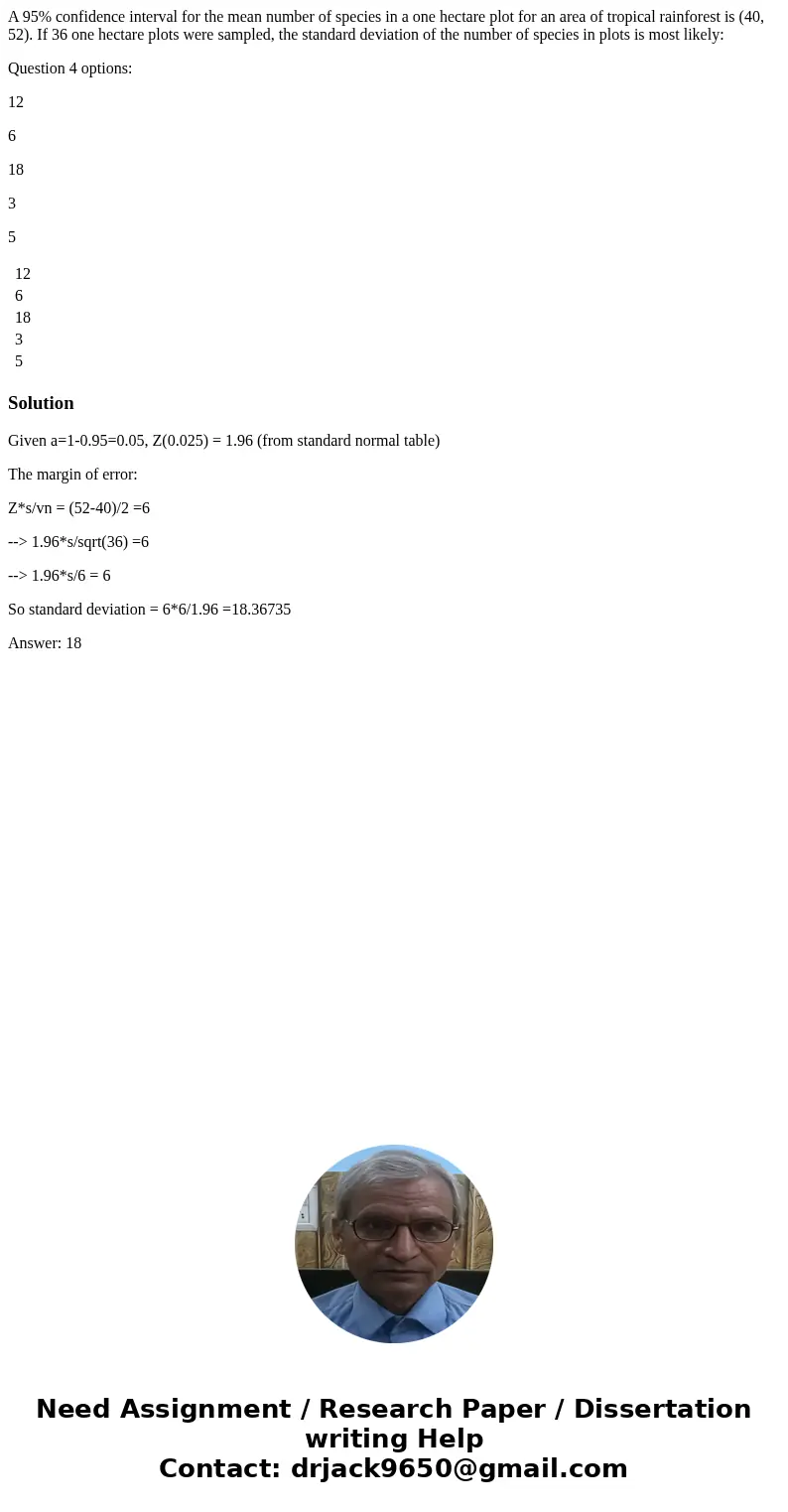 A 95% confidence interval for the mean number of species in a one hectare plot for an area of tropical rainforest is (40, 52). If 36 one hectare plots were samp A 95% confidence interval for the mean number of species in a one hectare plot for an area of tropical rainforest is (40, 52). If 36 one hectare plots were samp