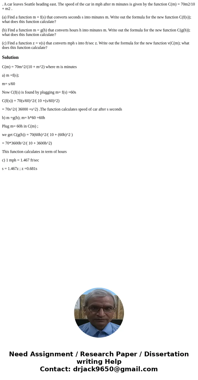 . A car leaves Seattle heading east. The speed of the car in mph after m minutes is given by the function C(m) = 70m2/10 + m2 . (a) Find a function m = f(s) tha