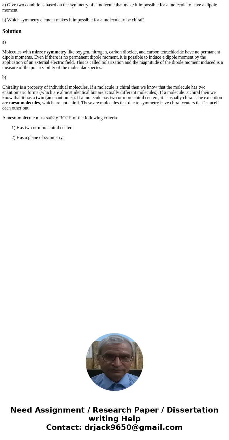 a) Give two conditions based on the symmetry of a molecule that make it impossible for a molecule to have a dipole moment. b) Which symmetry element makes it im a) Give two conditions based on the symmetry of a molecule that make it impossible for a molecule to have a dipole moment. b) Which symmetry element makes it im