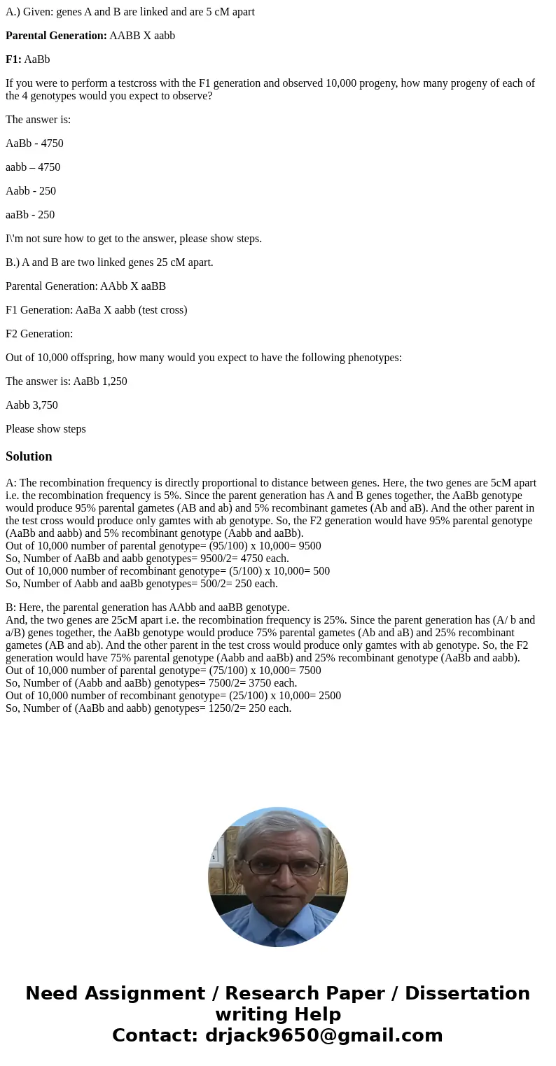 A.) Given: genes A and B are linked and are 5 cM apart Parental Generation: AABB X aabb F1: AaBb If you were to perform a testcross with the F1 generation and o