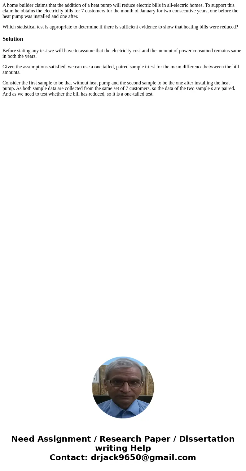 A home builder claims that the addition of a heat pump will reduce electric bills in all-electric homes. To support this claim he obtains the electricity bills  A home builder claims that the addition of a heat pump will reduce electric bills in all-electric homes. To support this claim he obtains the electricity bills