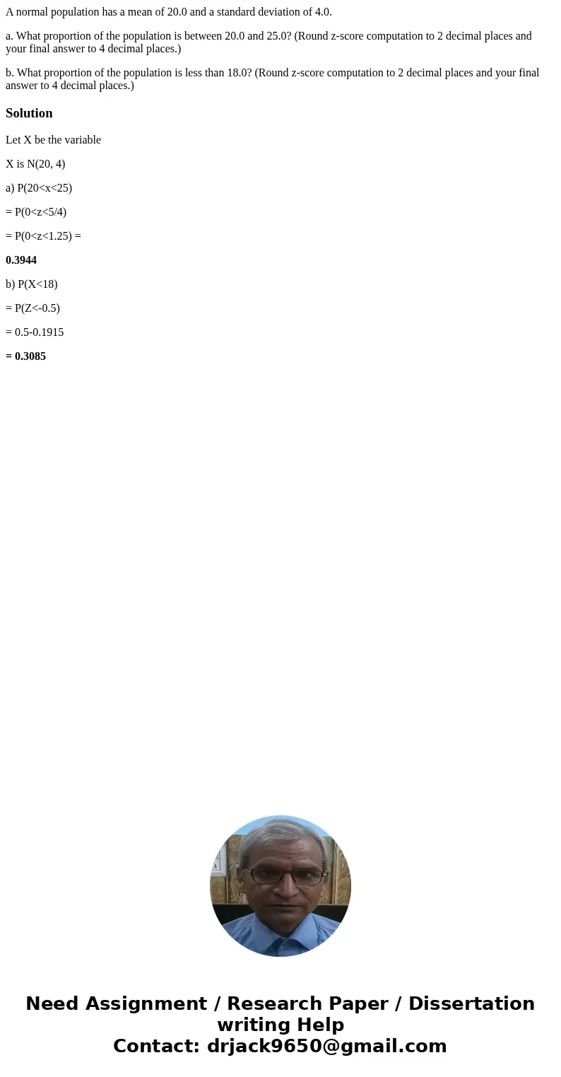 A normal population has a mean of 20.0 and a standard deviation of 4.0. a. What proportion of the population is between 20.0 and 25.0? (Round z-score computatio A normal population has a mean of 20.0 and a standard deviation of 4.0. a. What proportion of the population is between 20.0 and 25.0? (Round z-score computatio