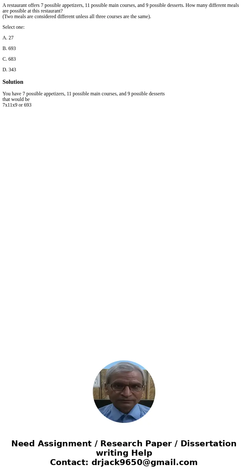 A restaurant offers 7 possible appetizers, 11 possible main courses, and 9 possible desserts. How many different meals are possible at this restaurant? (Two mea A restaurant offers 7 possible appetizers, 11 possible main courses, and 9 possible desserts. How many different meals are possible at this restaurant? (Two mea