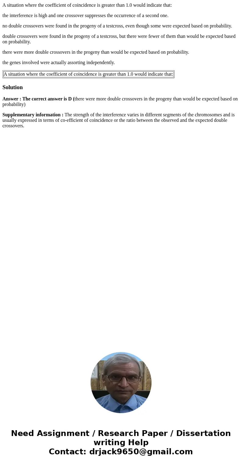 A situation where the coefficient of coincidence is greater than 1.0 would indicate that: the interference is high and one crossover suppresses the occurrence o A situation where the coefficient of coincidence is greater than 1.0 would indicate that: the interference is high and one crossover suppresses the occurrence o