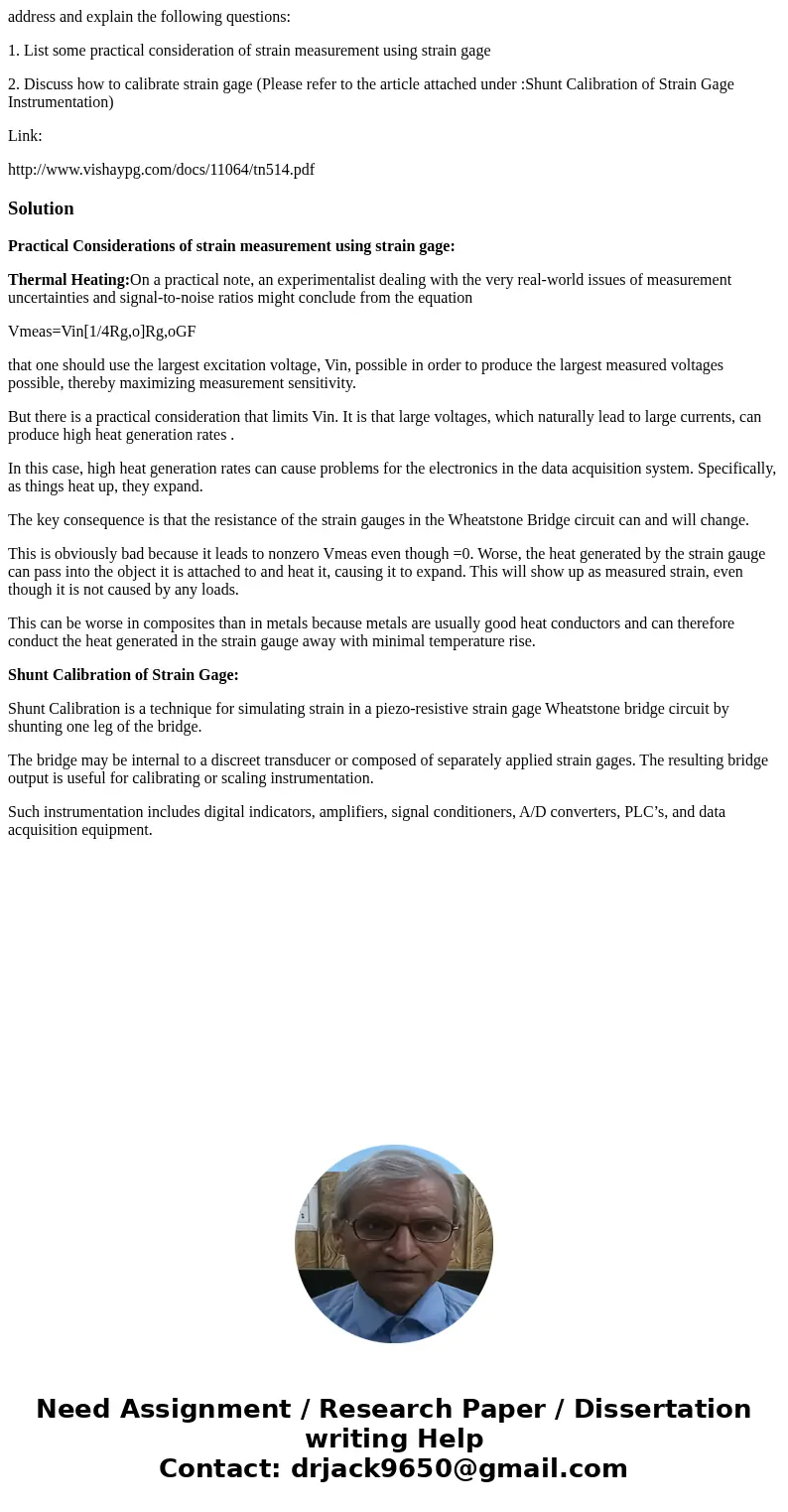 address and explain the following questions: 1. List some practical consideration of strain measurement using strain gage 2. Discuss how to calibrate strain gag address and explain the following questions: 1. List some practical consideration of strain measurement using strain gage 2. Discuss how to calibrate strain gag