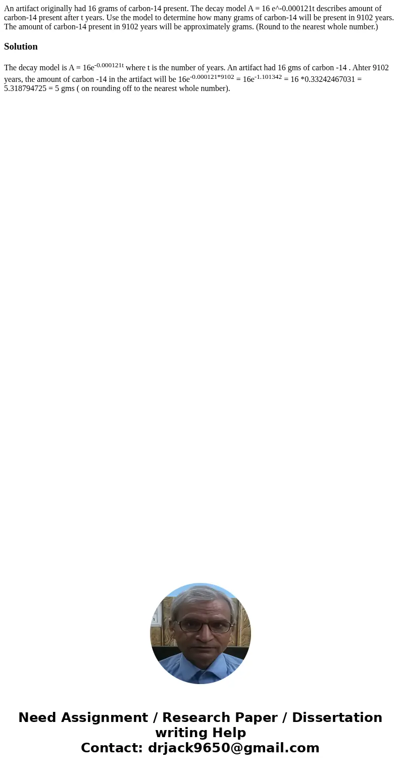 An artifact originally had 16 grams of carbon-14 present. The decay model A = 16 e^-0.000121t describes amount of carbon-14 present after t years. Use the mode  An artifact originally had 16 grams of carbon-14 present. The decay model A = 16 e^-0.000121t describes amount of carbon-14 present after t years. Use the mode