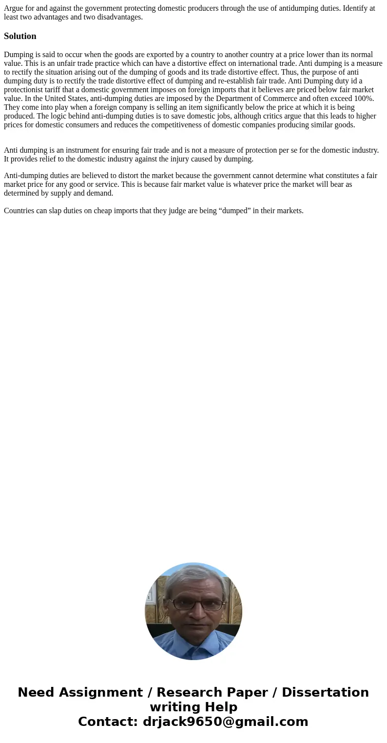 Argue for and against the government protecting domestic producers through the use of antidumping duties. Identify at least two advantages and two disadvantages Argue for and against the government protecting domestic producers through the use of antidumping duties. Identify at least two advantages and two disadvantages