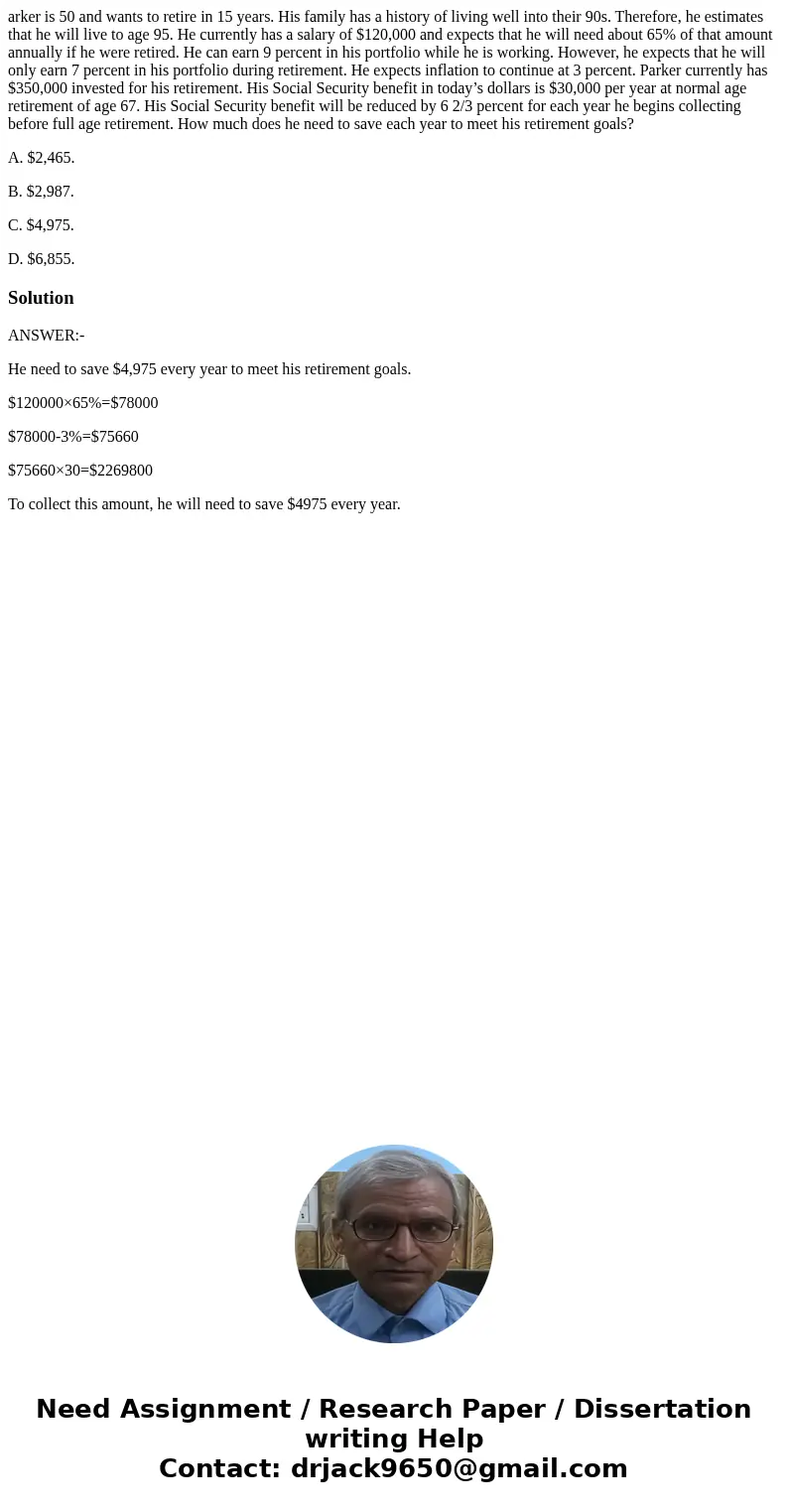arker is 50 and wants to retire in 15 years. His family has a history of living well into their 90s. Therefore, he estimates that he will live to age 95. He cur arker is 50 and wants to retire in 15 years. His family has a history of living well into their 90s. Therefore, he estimates that he will live to age 95. He cur