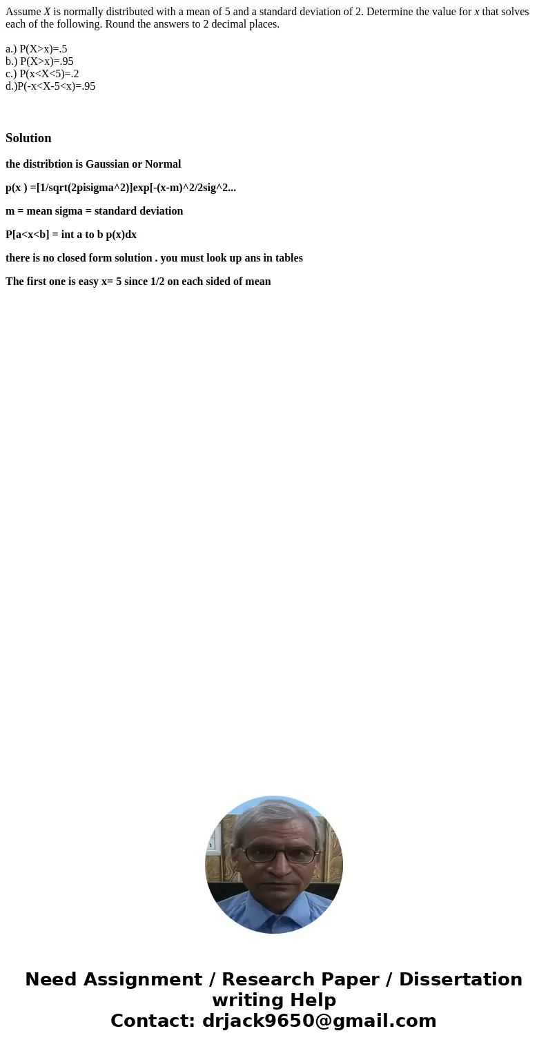 Assume X is normally distributed with a mean of 5 and a standard deviation of 2. Determine the value for x that solves each of the following. Round the answers  Assume X is normally distributed with a mean of 5 and a standard deviation of 2. Determine the value for x that solves each of the following. Round the answers
