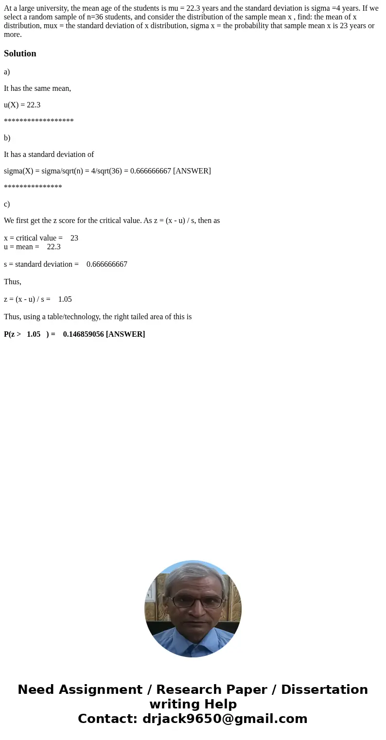 At a large university, the mean age of the students is mu = 22.3 years and the standard deviation is sigma =4 years. If we select a random sample of n=36 stude  At a large university, the mean age of the students is mu = 22.3 years and the standard deviation is sigma =4 years. If we select a random sample of n=36 stude