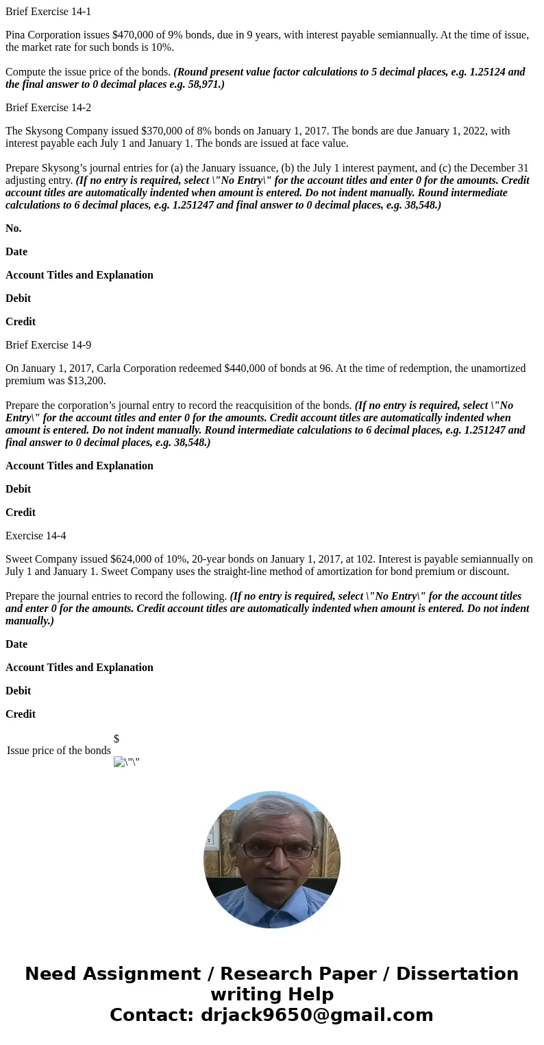 Brief Exercise 14-1 Pina Corporation issues $470,000 of 9% bonds, due in 9 years, with interest payable semiannually. At the time of issue, the market rate for 