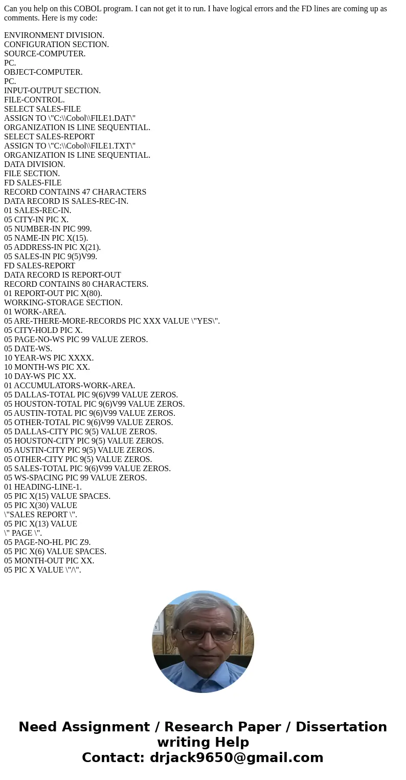 Can you help on this COBOL program. I can not get it to run. I have logical errors and the FD lines are coming up as comments. Here is my code: ENVIRONMENT DIVI Can you help on this COBOL program. I can not get it to run. I have logical errors and the FD lines are coming up as comments. Here is my code: ENVIRONMENT DIVI