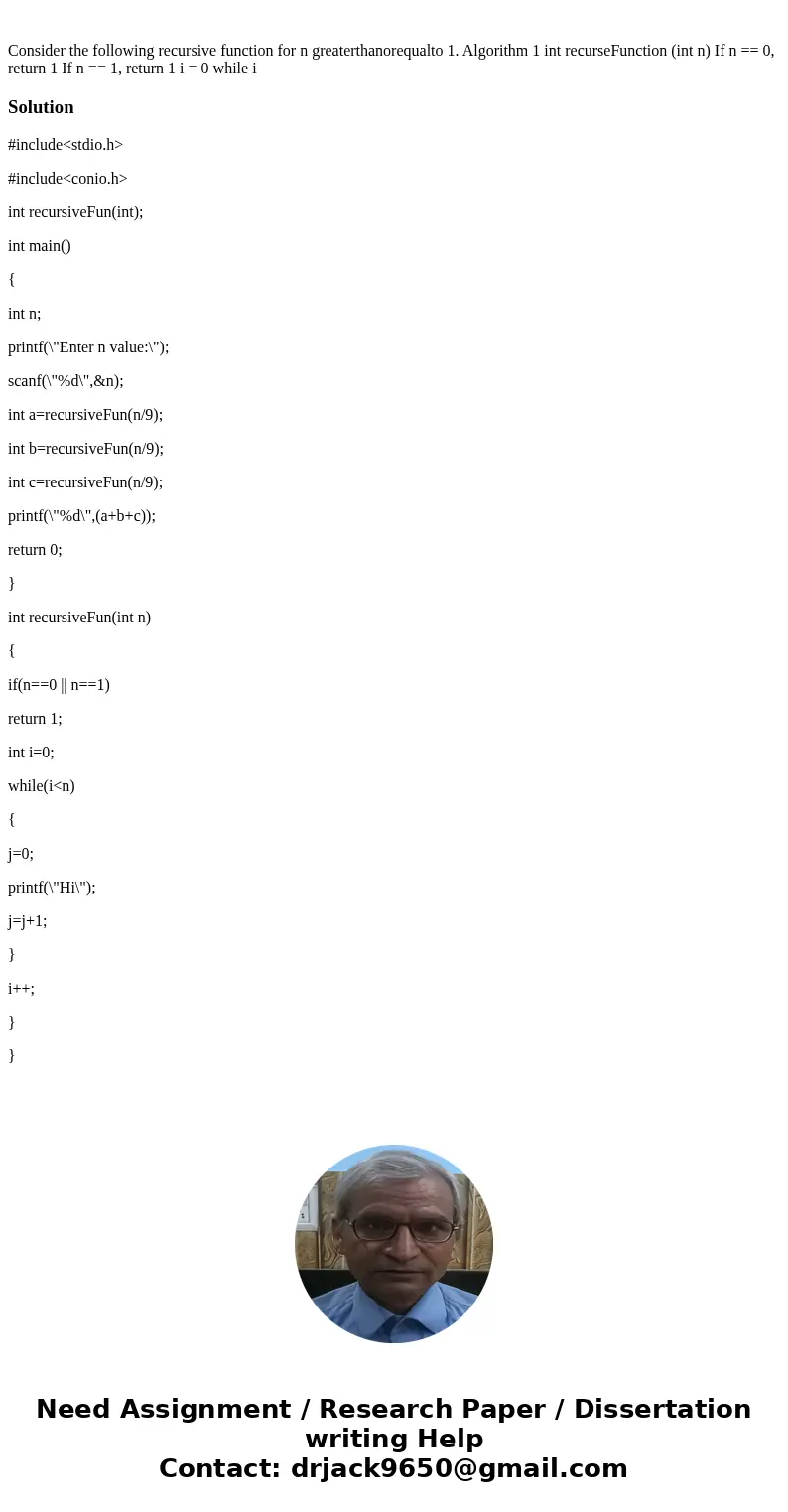 Consider the following recursive function for n greaterthanorequalto 1. Algorithm 1 int recurseFunction (int n) If n == 0, return 1 If n == 1, return 1 i = 0 w  Consider the following recursive function for n greaterthanorequalto 1. Algorithm 1 int recurseFunction (int n) If n == 0, return 1 If n == 1, return 1 i = 0 w