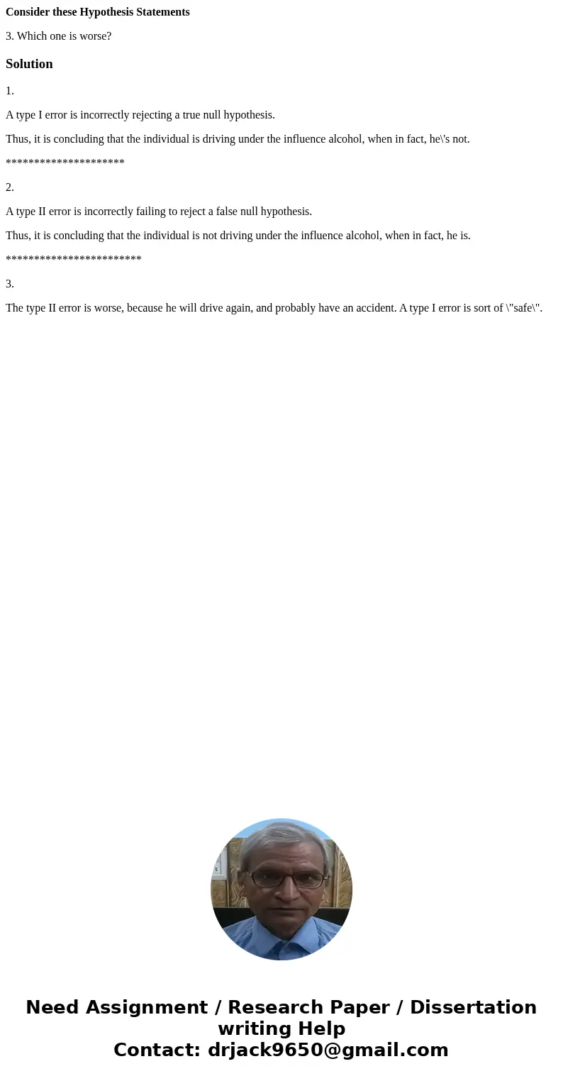 Consider these Hypothesis Statements 3. Which one is worse?Solution1. A type I error is incorrectly rejecting a true null hypothesis. Thus, it is concluding tha Consider these Hypothesis Statements 3. Which one is worse?Solution1. A type I error is incorrectly rejecting a true null hypothesis. Thus, it is concluding tha