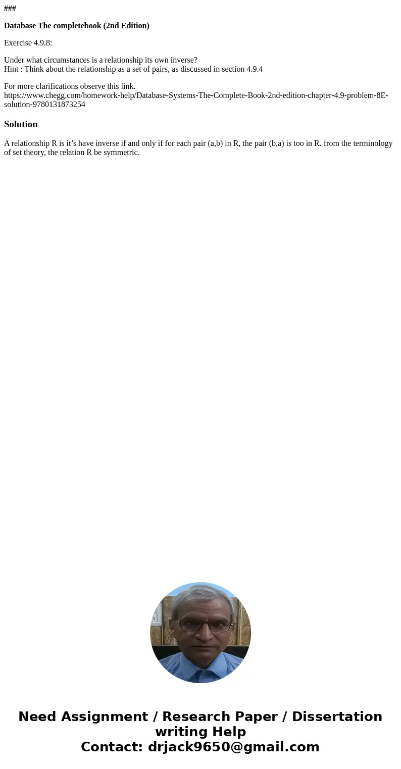 ### Database The completebook (2nd Edition) Exercise 4.9.8: Under what circumstances is a relationship its own inverse? Hint : Think about the relationship as a ### Database The completebook (2nd Edition) Exercise 4.9.8: Under what circumstances is a relationship its own inverse? Hint : Think about the relationship as a