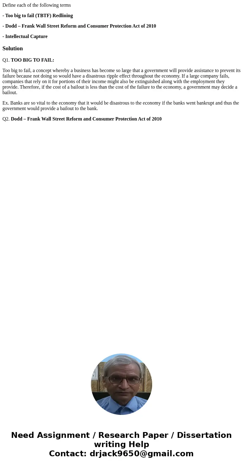 Define each of the following terms - Too big to fail (TBTF) Redlining - Dodd – Frank Wall Street Reform and Consumer Protection Act of 2010 - Intellectual Captu Define each of the following terms - Too big to fail (TBTF) Redlining - Dodd – Frank Wall Street Reform and Consumer Protection Act of 2010 - Intellectual Captu