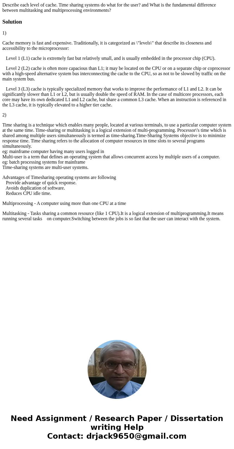 Describe each level of cache. Time sharing systems do what for the user? and What is the fundamental difference between multitasking and multiprocessing enviro  Describe each level of cache. Time sharing systems do what for the user? and What is the fundamental difference between multitasking and multiprocessing enviro