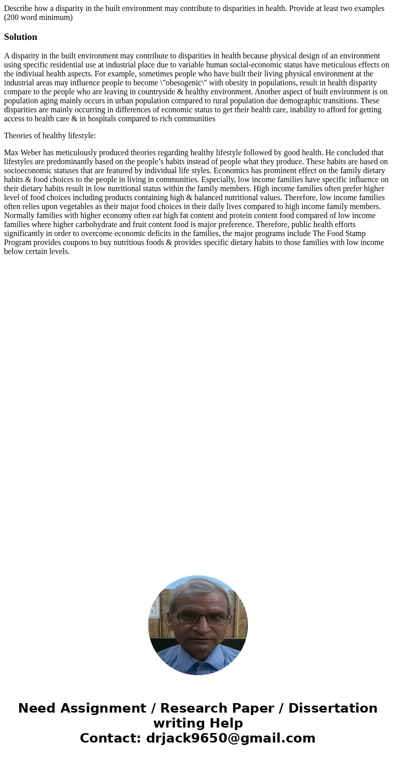 Describe how a disparity in the built environment may contribute to disparities in health. Provide at least two examples (200 word minimum)SolutionA disparity i Describe how a disparity in the built environment may contribute to disparities in health. Provide at least two examples (200 word minimum)SolutionA disparity i