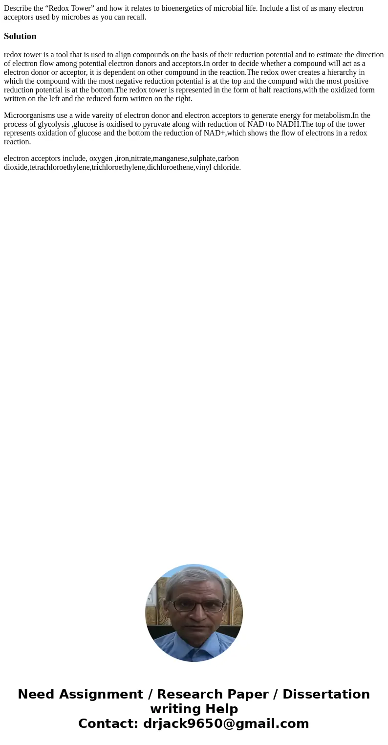 Describe the “Redox Tower” and how it relates to bioenergetics of microbial life. Include a list of as many electron acceptors used by microbes as you can recal Describe the “Redox Tower” and how it relates to bioenergetics of microbial life. Include a list of as many electron acceptors used by microbes as you can recal