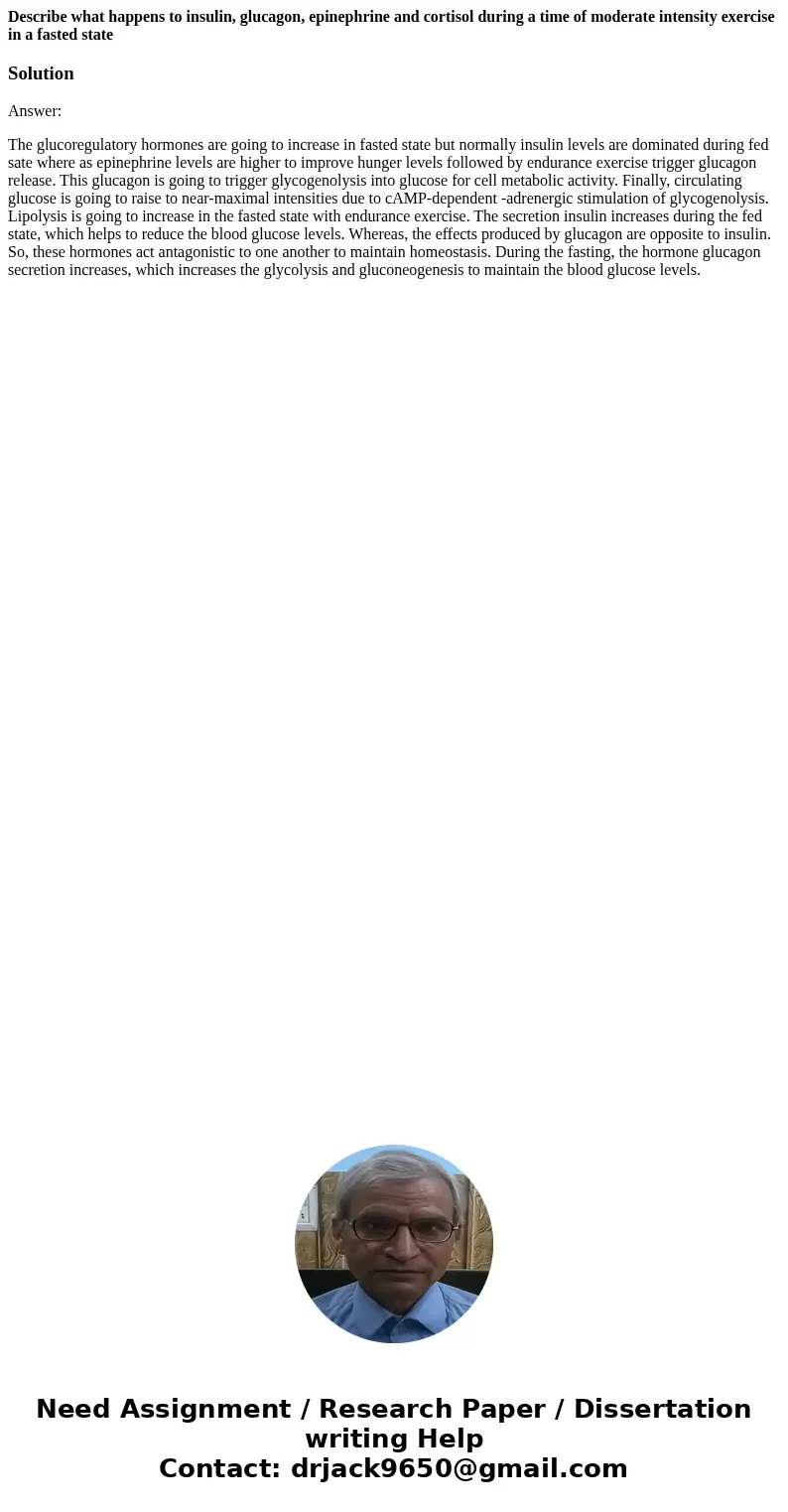 Describe what happens to insulin, glucagon, epinephrine and cortisol during a time of moderate intensity exercise in a fasted stateSolutionAnswer: The glucoregu Describe what happens to insulin, glucagon, epinephrine and cortisol during a time of moderate intensity exercise in a fasted stateSolutionAnswer: The glucoregu