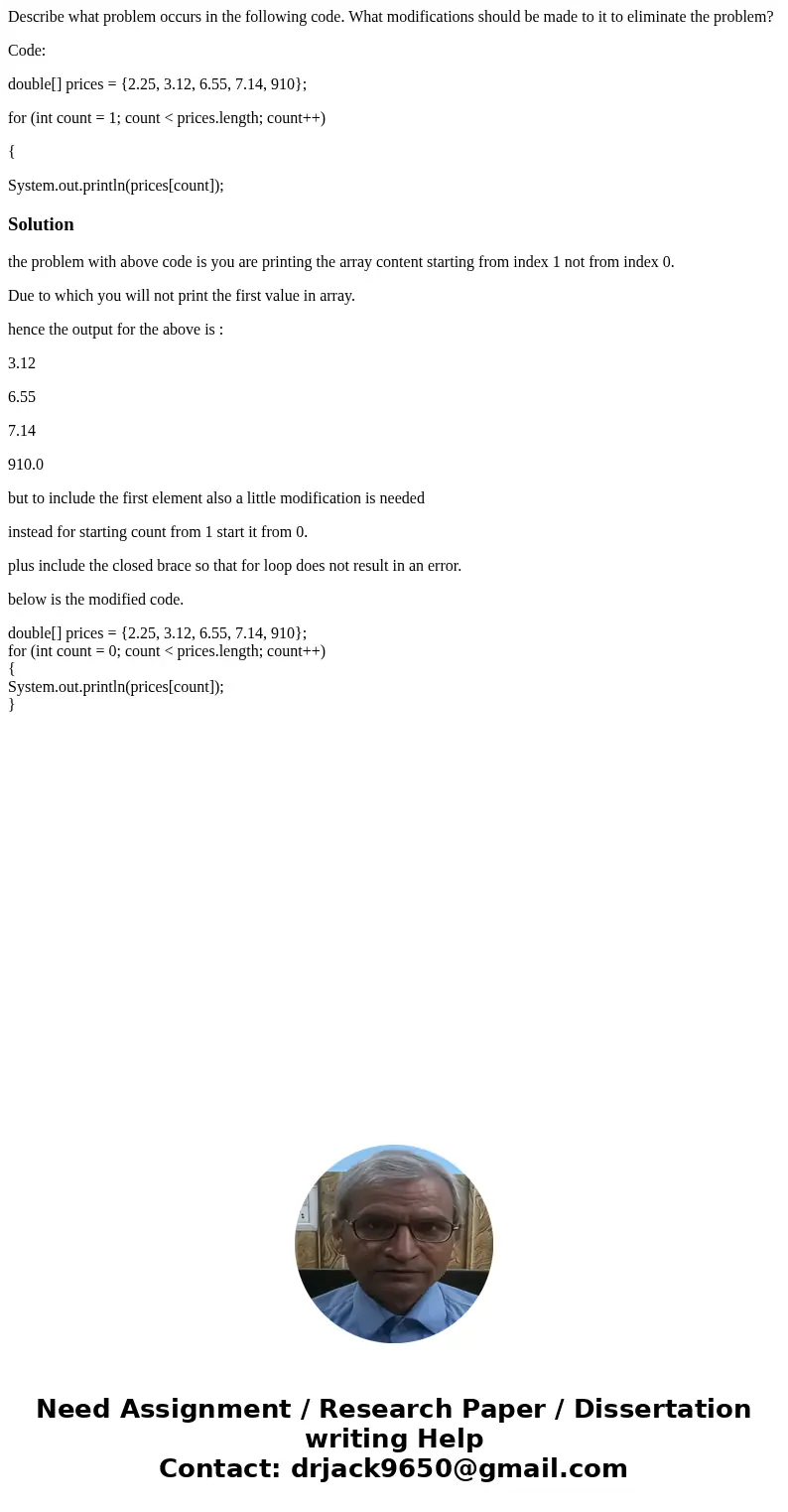 Describe what problem occurs in the following code. What modifications should be made to it to eliminate the problem? Code: double[] prices = {2.25, 3.12, 6.55,