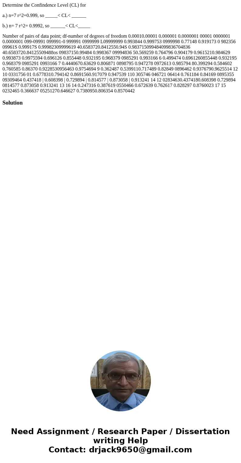 Determine the Confindence Level (CL) for a.) n=7 r^2=0.999, so _____< CL< ______ b.) n= 7 r^2= 0.9992, so ______< CL<_____ Number of pairs of data p