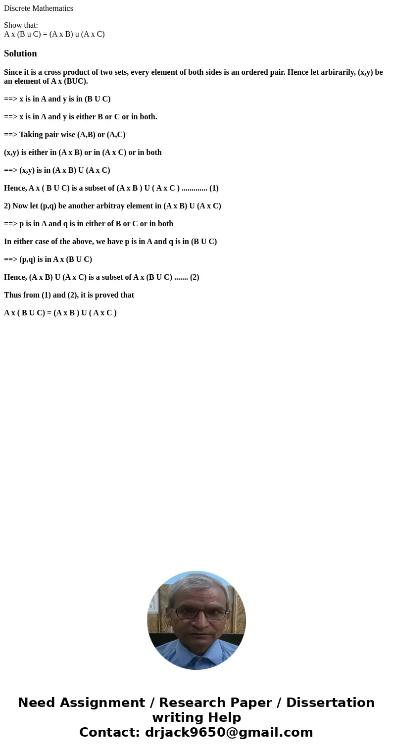 Discrete Mathematics Show that: A x (B u C) = (A x B) u (A x C)SolutionSince it is a cross product of two sets, every element of both sides is an ordered pair. 