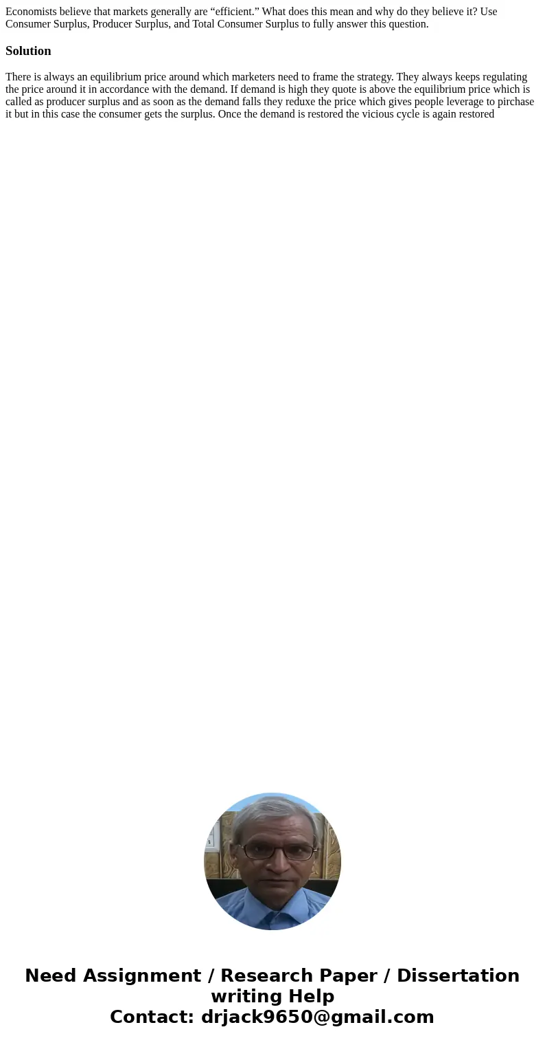 Economists believe that markets generally are “efficient.” What does this mean and why do they believe it? Use Consumer Surplus, Producer Surplus, and Total Con Economists believe that markets generally are “efficient.” What does this mean and why do they believe it? Use Consumer Surplus, Producer Surplus, and Total Con