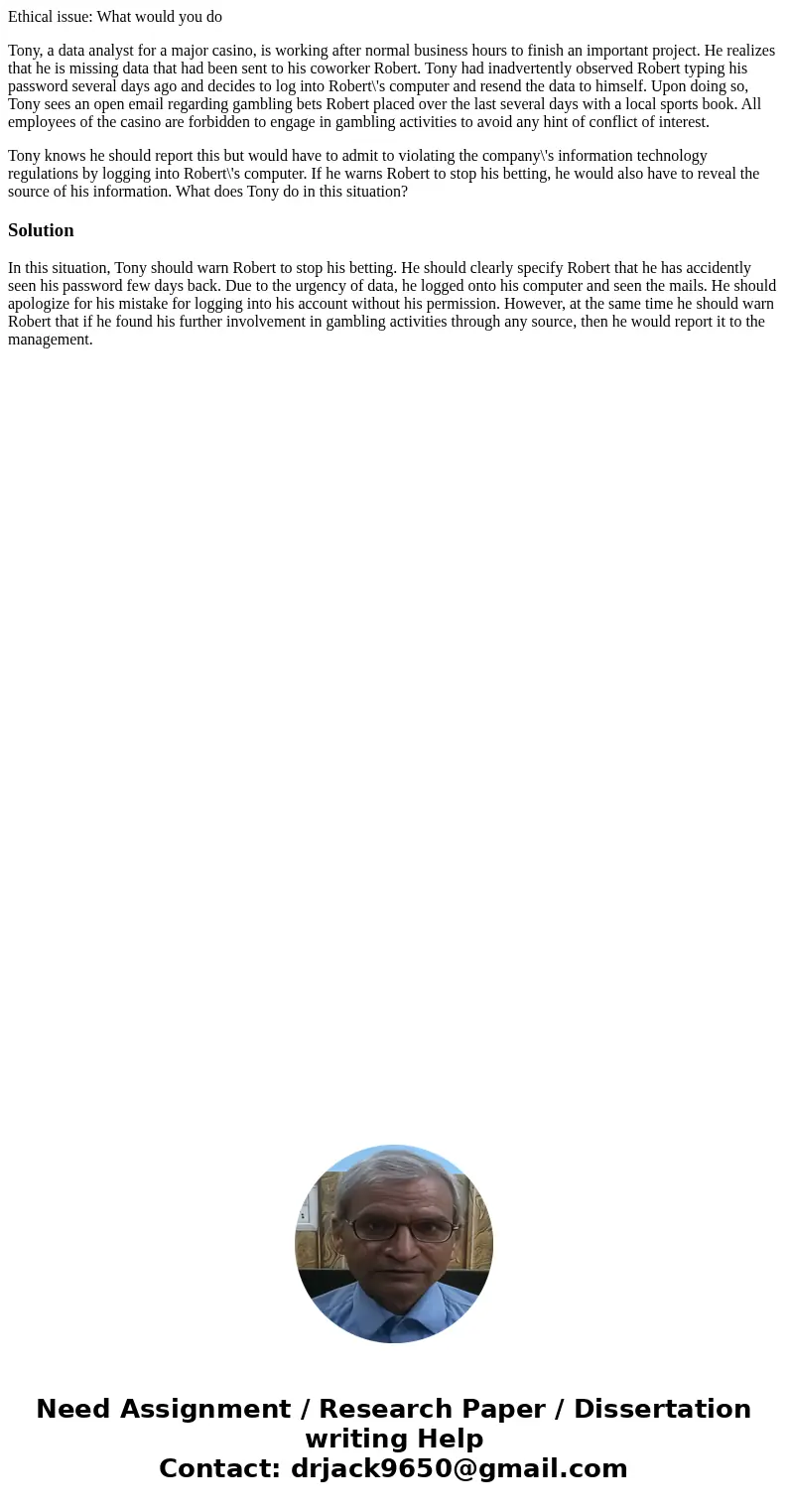 Ethical issue: What would you do Tony, a data analyst for a major casino, is working after normal business hours to finish an important project. He realizes tha Ethical issue: What would you do Tony, a data analyst for a major casino, is working after normal business hours to finish an important project. He realizes tha