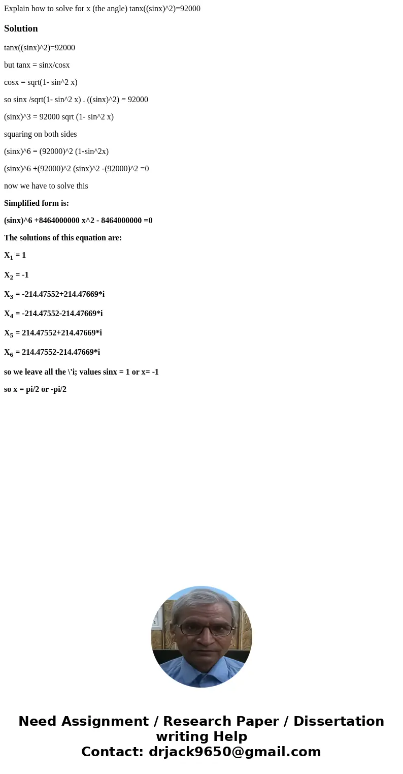 Explain how to solve for x (the angle) tanx((sinx)^2)=92000Solutiontanx((sinx)^2)=92000 but tanx = sinx/cosx cosx = sqrt(1- sin^2 x) so sinx /sqrt(1- sin^2 x) . Explain how to solve for x (the angle) tanx((sinx)^2)=92000Solutiontanx((sinx)^2)=92000 but tanx = sinx/cosx cosx = sqrt(1- sin^2 x) so sinx /sqrt(1- sin^2 x) .