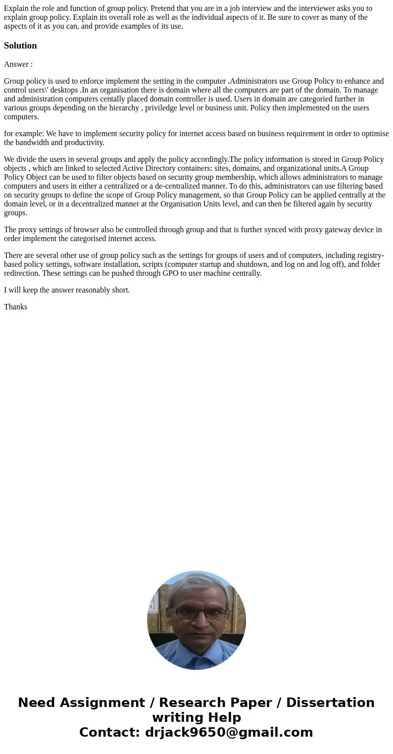 Explain the role and function of group policy. Pretend that you are in a job interview and the interviewer asks you to explain group policy. Explain its overall Explain the role and function of group policy. Pretend that you are in a job interview and the interviewer asks you to explain group policy. Explain its overall