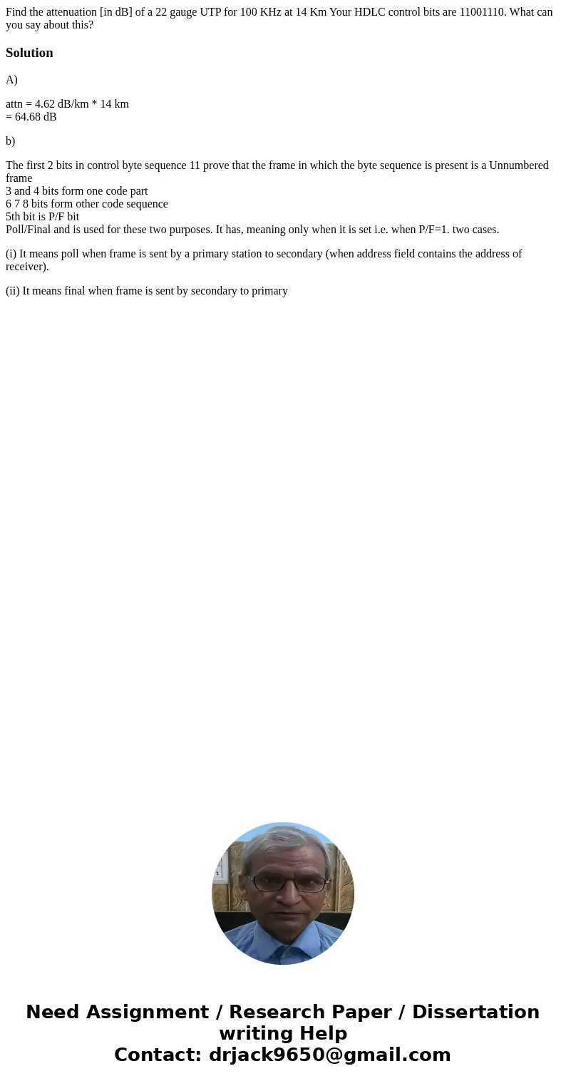  Find the attenuation [in dB] of a 22 gauge UTP for 100 KHz at 14 Km Your HDLC control bits are 11001110. What can you say about this? SolutionA) attn = 4.62 dB