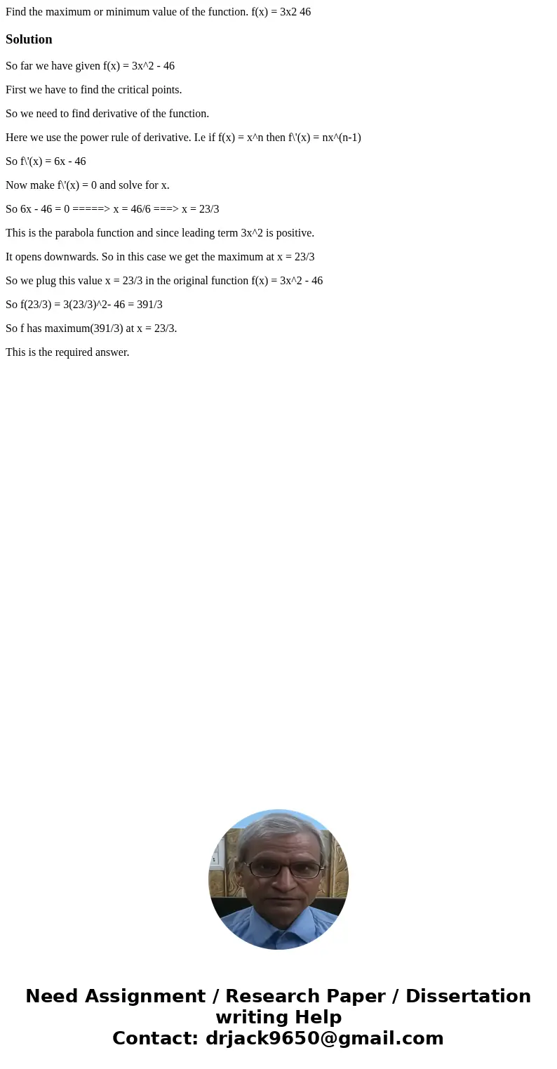 Find the maximum or minimum value of the function. f(x) = 3x2 46SolutionSo far we have given f(x) = 3x^2 - 46 First we have to find the critical points. So we n