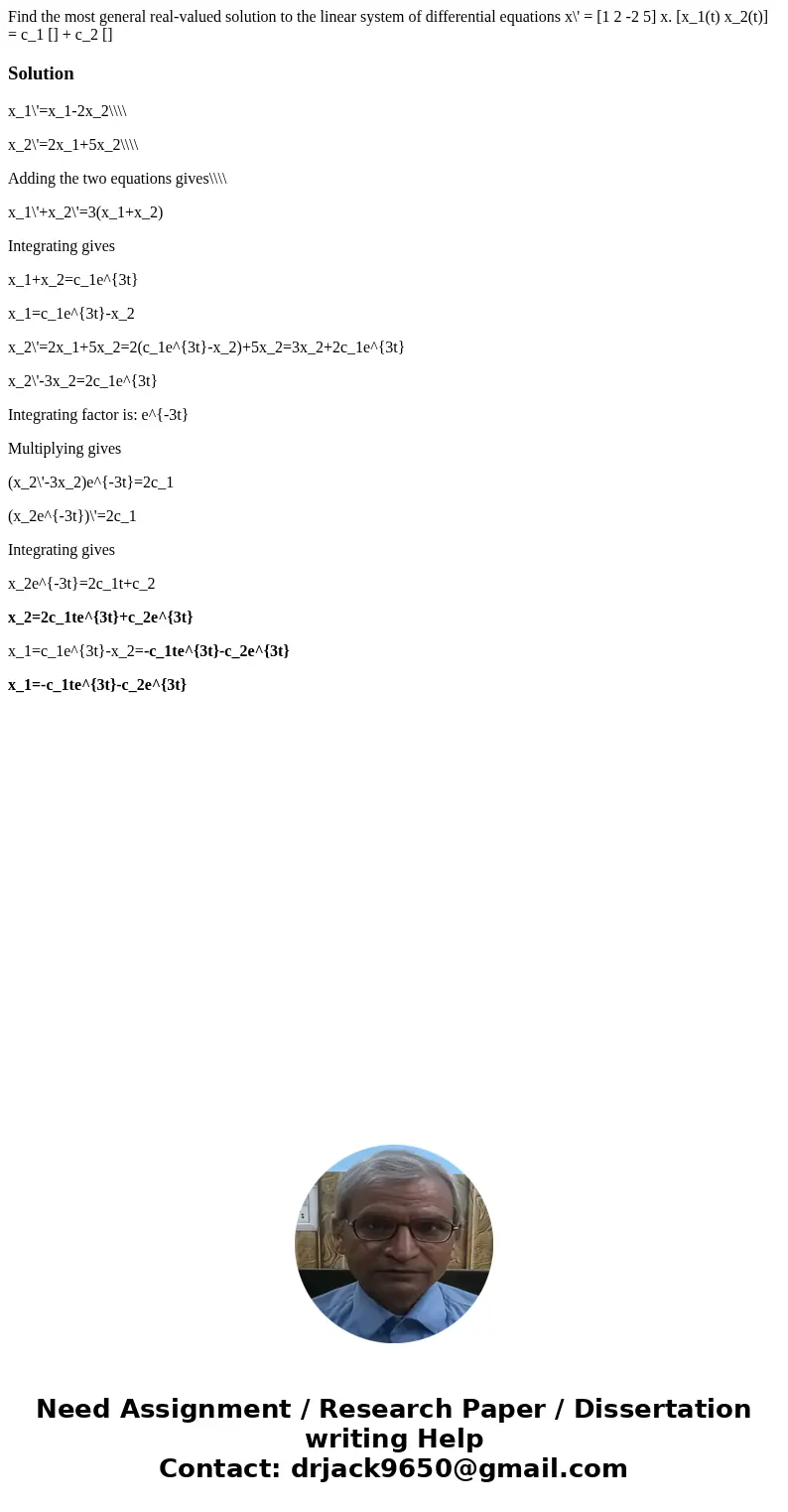  Find the most general real-valued solution to the linear system of differential equations x\' = [1 2 -2 5] x. [x_1(t) x_2(t)] = c_1 [] + c_2 []Solutionx_1\'=x_