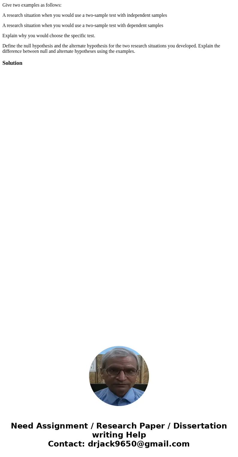 Give two examples as follows: A research situation when you would use a two-sample test with independent samples A research situation when you would use a two-s Give two examples as follows: A research situation when you would use a two-sample test with independent samples A research situation when you would use a two-s