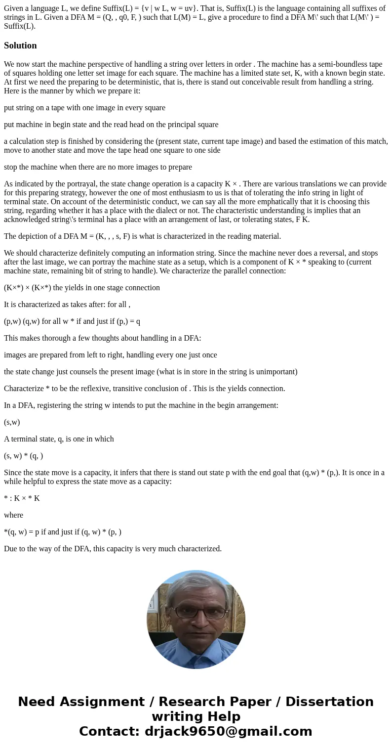 Given a language L, we define Suffix(L) = {v | w L, w = uv}. That is, Suffix(L) is the language containing all suffixes of strings in L. Given a DFA M = (Q, , q Given a language L, we define Suffix(L) = {v | w L, w = uv}. That is, Suffix(L) is the language containing all suffixes of strings in L. Given a DFA M = (Q, , q