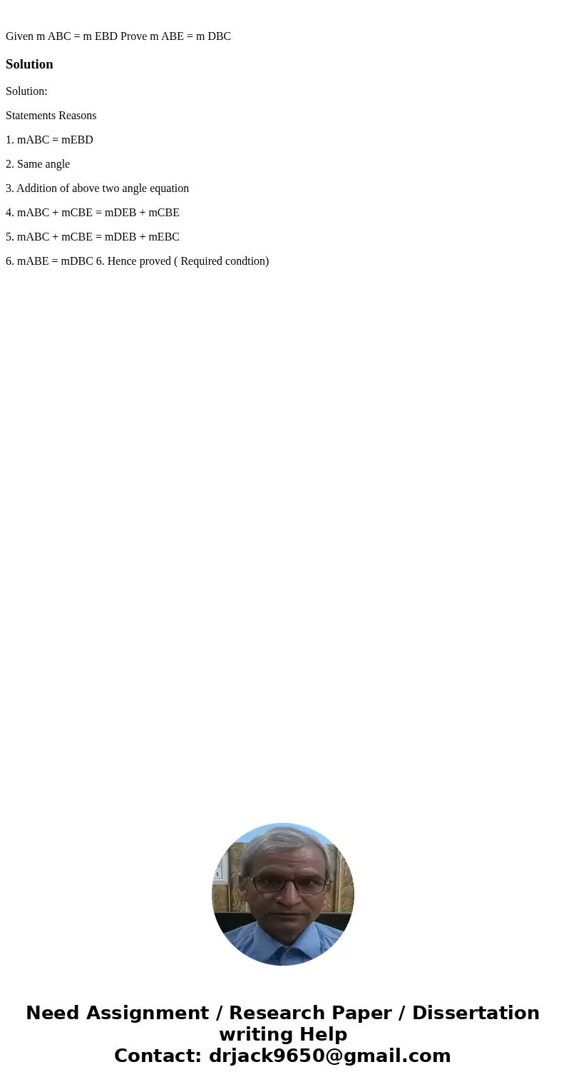 Given m ABC = m EBD Prove m ABE = m DBC SolutionSolution: Statements Reasons 1. mABC = mEBD 2. Same angle 3. Addition of above two angle equation 4. mABC + mCB  Given m ABC = m EBD Prove m ABE = m DBC SolutionSolution: Statements Reasons 1. mABC = mEBD 2. Same angle 3. Addition of above two angle equation 4. mABC + mCB