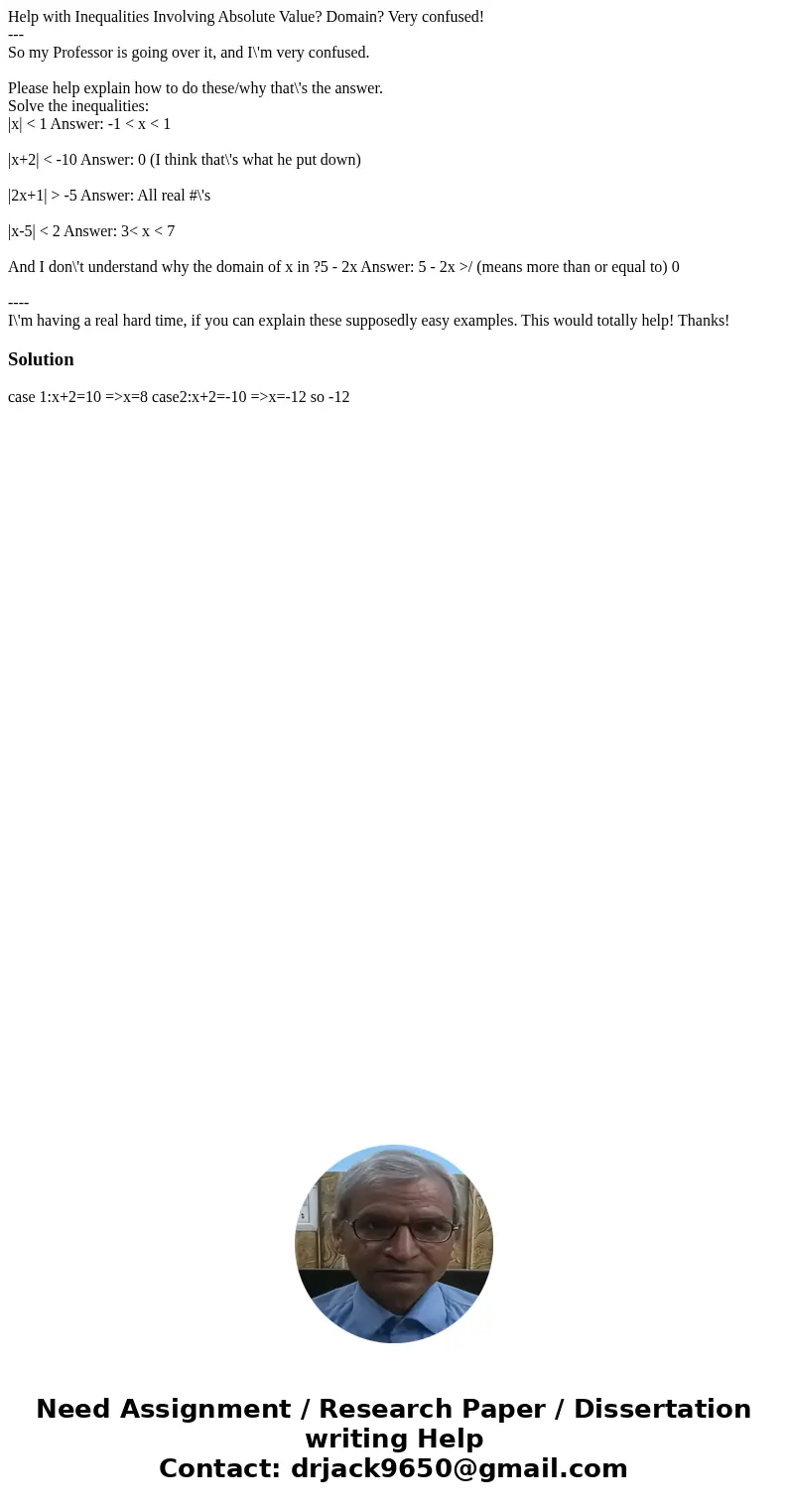 Help with Inequalities Involving Absolute Value? Domain? Very confused! --- So my Professor is going over it, and I\'m very confused. Please help explain how to Help with Inequalities Involving Absolute Value? Domain? Very confused! --- So my Professor is going over it, and I\'m very confused. Please help explain how to