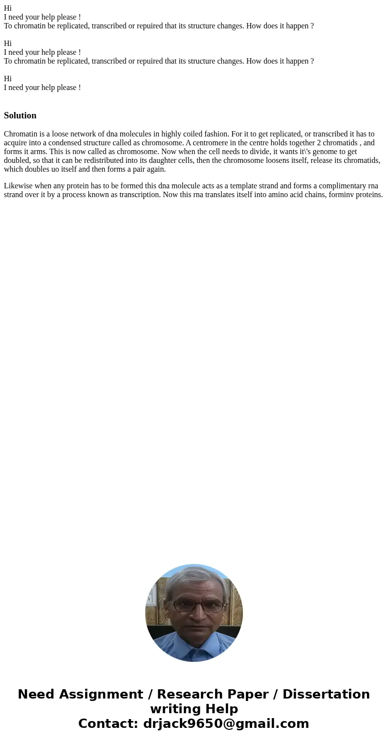 Hi I need your help please ! To chromatin be replicated, transcribed or repuired that its structure changes. How does it happen ? Hi I need your help please !   Hi I need your help please ! To chromatin be replicated, transcribed or repuired that its structure changes. How does it happen ? Hi I need your help please !