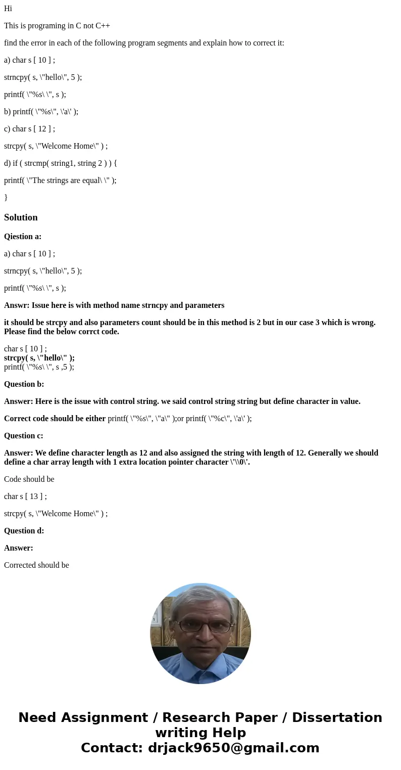 Hi This is programing in C not C++ find the error in each of the following program segments and explain how to correct it: a) char s [ 10 ] ; strncpy( s, \