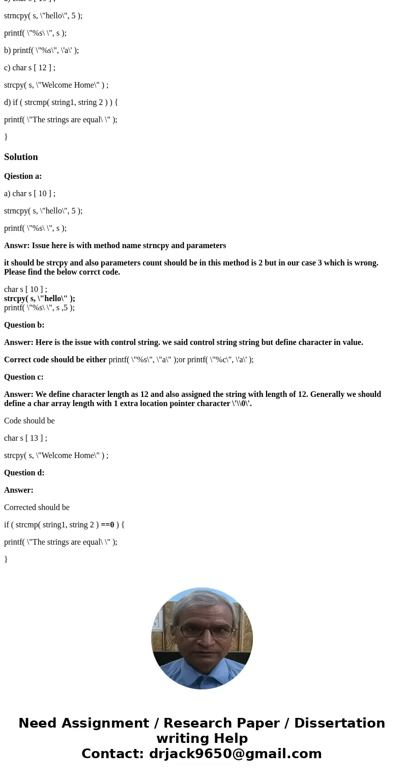 Hi This is programing in C not C++ find the error in each of the following program segments and explain how to correct it: a) char s [ 10 ] ; strncpy( s, \