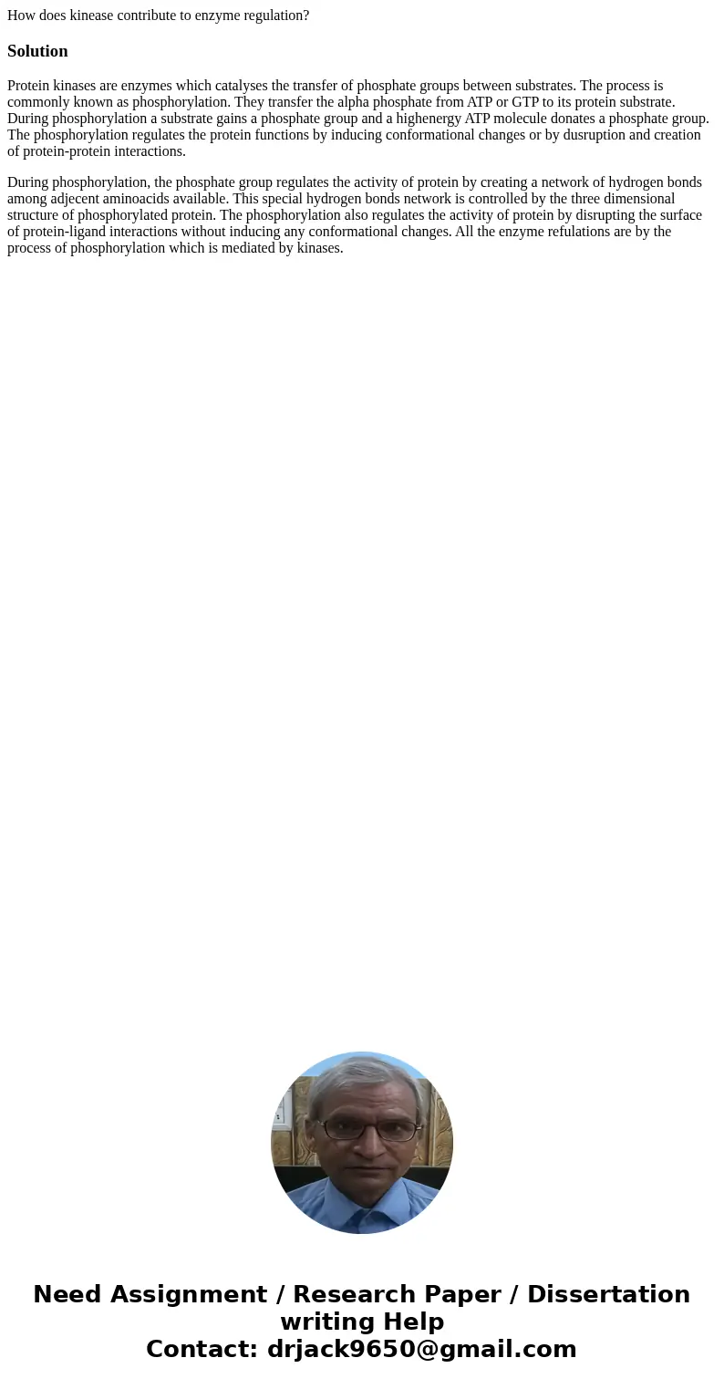 How does kinease contribute to enzyme regulation?SolutionProtein kinases are enzymes which catalyses the transfer of phosphate groups between substrates. The pr How does kinease contribute to enzyme regulation?SolutionProtein kinases are enzymes which catalyses the transfer of phosphate groups between substrates. The pr
